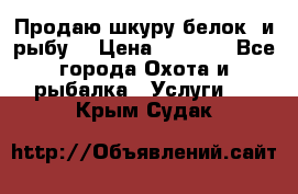 Продаю шкуру белок  и рыбу  › Цена ­ 1 500 - Все города Охота и рыбалка » Услуги   . Крым,Судак